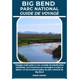 Tederich, Geissler BIG BEND PARC NATIONAL GUIDE DE VOYAGE: Voyagez malin grâce à nos conseils de planification essentiels, nos aventures en montagne et dans le désert, et les incontournables du parc national de Big Bend Tederich, Geissler BIG BEND PARC NATIONAL GUIDE DE VOYAGE: Voyagez malin grâce à nos conseils de planification essentiels, nos aventures en montagne et dans le désert, et les incontournables du parc national de Big Bend