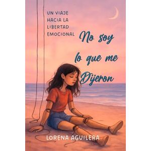 Aguilera Cuellar, Lorena No soy lo que me dijeron: Un viaje hacia la libertad emocional Aguilera Cuellar, Lorena No soy lo que me dijeron: Un viaje hacia la libertad emocional