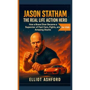Ashford, Elliot JASON STATHAM– THE REAL LIFE ACTION HERO: How a Brave Diver Became a Superstar of Fast Cars, Fights, and Amazing Stunts Ashford, Elliot JASON STATHAM– THE REAL LIFE ACTION HERO: How a Brave Diver Became a Superstar of Fast Cars, Fights, and Amazing Stunts