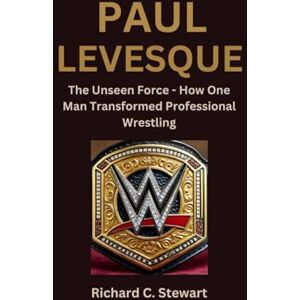 C. Stewart, Richard Paul Levesque Biography: The Unseen Force How One Man Transformed Professional Wrestling C. Stewart, Richard Paul Levesque Biography: The Unseen Force How One Man Transformed Professional Wrestling