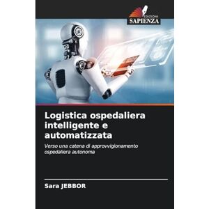 Jebbor, Sara Logistica ospedaliera intelligente e automatizzata: Verso una catena di approvvigionamento ospedaliera autonoma Jebbor, Sara Logistica ospedaliera intelligente e automatizzata: Verso una catena di approvvigionamento ospedaliera autonoma