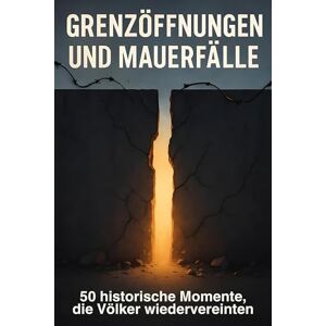 Richter, Liam Grenzöffnungen und Mauerfälle: 50 historische Momente, die Völker wiedervereinten Richter, Liam Grenzöffnungen und Mauerfälle: 50 historische Momente, die Völker wiedervereinten