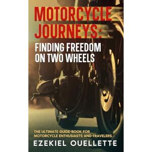 Ouellette, Ezekiel Motorcycle Journeys: Finding Freedom on Two Wheels: The Ultimate Guide-Book for Motorcycle Enthusiasts and Travelers (The Ultimate Motorcycle Guide Series) Ouellette, Ezekiel Motorcycle Journeys: Finding Freedom on Two Wheels: The Ultimate Guide-Book for Motorcycle Enthusiasts and Travelers (The Ultimate Motorcycle Guide Series)