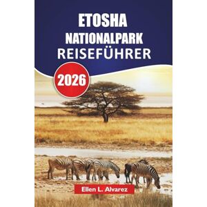 Alvarez, Ellen L. ETOSHA NATIONALPARK REISEFÜHRER 2026: Entdecken Sie Wildtiersafaris, Wasserlochbeobachtungen, landschaftlich reizvolle Fahrten und lokale Einblicke in Namibia Alvarez, Ellen L. ETOSHA NATIONALPARK REISEFÜHRER 2026: Entdecken Sie Wildtiersafaris, Wasserlochbeobachtungen, landschaftlich reizvolle Fahrten und lokale Einblicke in Namibia