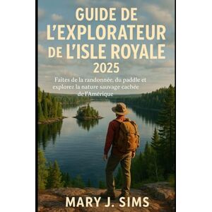 Sims, Mary J Guide de l'explorateur de l'Isle Royale 2025: Faites de la randonnée, du paddle et explorez la nature sauvage cachée de l'Amérique Sims, Mary J Guide de l'explorateur de l'Isle Royale 2025: Faites de la randonnée, du paddle et explorez la nature sauvage cachée de l'Amérique