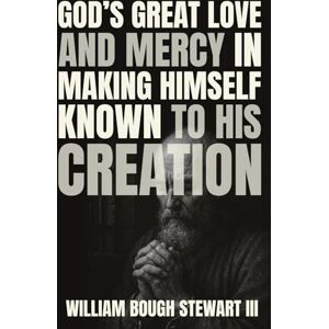 Stewart III, William Bough God’s Great Love and Mercy in Making Himself Known to His Creation: A Micro Systematic Theology Introducing Epistemic Contrast Theodicy (God's Great Series) Stewart III, William Bough God’s Great Love and Mercy in Making Himself Known to His Creation: A Micro Systematic Theology Introducing Epistemic Contrast Theodicy (God's Great Series)
