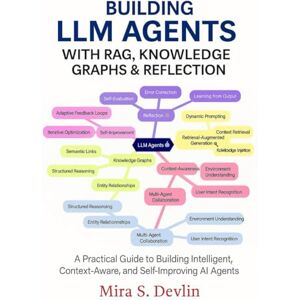 S. Devlin, Mira Building LLM Agents with RAG, Knowledge Graphs & Reflection: A Practical Guide to Building Intelligent, Context-Aware, and Self-Improving AI Agent S. Devlin, Mira Building LLM Agents with RAG, Knowledge Graphs & Reflection: A Practical Guide to Building Intelligent, Context-Aware, and Self-Improving AI Agent