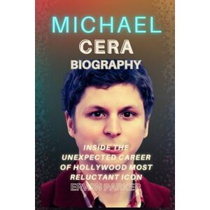 Parker, Erwin MICHAEL CERA BIOGRAPHY: Inside The Unexpected Career Of Hollywood Most Reluctant Icon Parker, Erwin MICHAEL CERA BIOGRAPHY: Inside The Unexpected Career Of Hollywood Most Reluctant Icon