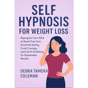 Tameka Coleman, Debra Self Hypnosis for Weight loss: Reprogram Your Mind to Break Free from Emotional Eating, Crush Cravings, and End Yo-Yo Dieting for Sustainable Results Tameka Coleman, Debra Self Hypnosis for Weight loss: Reprogram Your Mind to Break Free from Emotional Eating, Crush Cravings, and End Yo-Yo Dieting for Sustainable Results