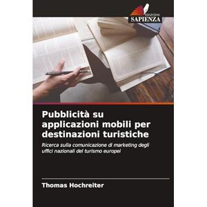 Hochreiter, Thomas Pubblicità su applicazioni mobili per destinazioni turistiche: Ricerca sulla comunicazione di marketing degli uffici nazionali del turismo europei Hochreiter, Thomas Pubblicità su applicazioni mobili per destinazioni turistiche: Ricerca sulla comunicazione di marketing degli uffici nazionali del turismo europei