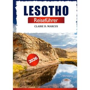 Marcus, Claire D. Lesotho Reiseführer 2026: Entdecke Maserus Sehenswürdigkeiten, Berge, Kultur, Insidertipps und Abenteuer im südlichen Afrika Marcus, Claire D. Lesotho Reiseführer 2026: Entdecke Maserus Sehenswürdigkeiten, Berge, Kultur, Insidertipps und Abenteuer im südlichen Afrika