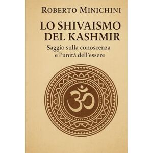 Minichini, Roberto Lo Shivaismo del Kashmir: Saggio sulla conoscenza e l’unità dell’essere Minichini, Roberto Lo Shivaismo del Kashmir: Saggio sulla conoscenza e l’unità dell’essere