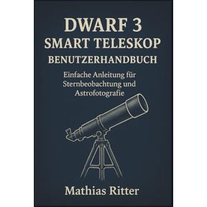 Ritter, Mathias Dwarf 3 Smart Teleskop Benutzerhandbuch: Einfache Anleitung für Sternbeobachtung und Astrofotografie Ritter, Mathias Dwarf 3 Smart Teleskop Benutzerhandbuch: Einfache Anleitung für Sternbeobachtung und Astrofotografie