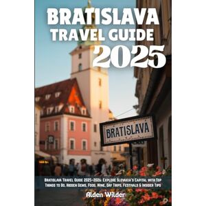 Wilder, Alden BRATISLAVA TRAVEL GUIDE 2025: Bratislava Travel Guide 2025–2026: Explore Slovakia’s Capital with Top Things to Do, Hidden Gems, Food, Wine, Day Trips, Festivals & Insider Tips Wilder, Alden BRATISLAVA TRAVEL GUIDE 2025: Bratislava Travel Guide 2025–2026: Explore Slovakia’s Capital with Top Things to Do, Hidden Gems, Food, Wine, Day Trips, Festivals & Insider Tips