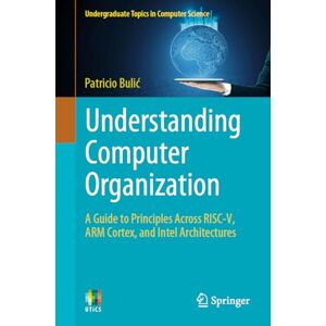 Bulić, Patricio Understanding Computer Organization: A Guide to Principles Across RISC-V, ARM Cortex, and Intel Architectures (Undergraduate Topics in Computer Science) Bulić, Patricio Understanding Computer Organization: A Guide to Principles Across RISC-V, ARM Cortex, and Intel Architectures (Undergraduate Topics in Computer Science)