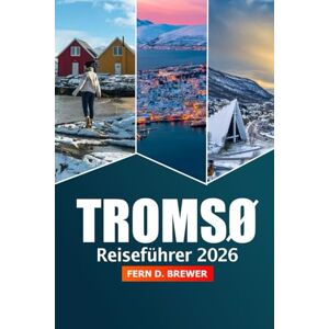 Brewer, Fern D. Tromsø Reiseführer 2026: Erkunden Sie die Nordlichter, Attraktionen, arktische Abenteuer, wichtige Tipps und die lokale Kultur von Norwegens verstecktem Juwel Brewer, Fern D. Tromsø Reiseführer 2026: Erkunden Sie die Nordlichter, Attraktionen, arktische Abenteuer, wichtige Tipps und die lokale Kultur von Norwegens verstecktem Juwel