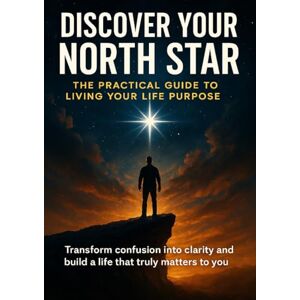 Hayes, Jonathan Discover Your North Star: The Practical Guide to Living Your Life Purpose: Transform confusion into clarity and build a life that truly matters to you Hayes, Jonathan Discover Your North Star: The Practical Guide to Living Your Life Purpose: Transform confusion into clarity and build a life that truly matters to you
