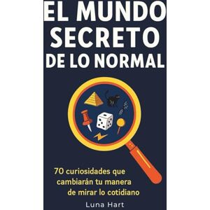Hart, Luna El mundo secreto de lo normal: 70 curiosidades que cambiarán tu manera de mirar lo cotidiano Hart, Luna El mundo secreto de lo normal: 70 curiosidades que cambiarán tu manera de mirar lo cotidiano