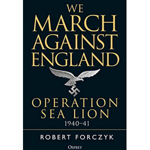 Forczyk, Robert We March Against England: Operation Sea Lion, 1940–41 Forczyk, Robert We March Against England: Operation Sea Lion, 1940–41