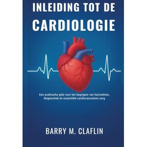 M. Claflin, Barry INLEIDING TOT DE CARDIOLOGIE: Een praktische gids voor het begrijpen van hartziekten, diagnostiek en essentiële cardiovasculaire zorg M. Claflin, Barry INLEIDING TOT DE CARDIOLOGIE: Een praktische gids voor het begrijpen van hartziekten, diagnostiek en essentiële cardiovasculaire zorg