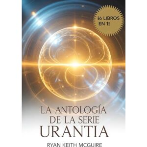 McGuire, Ryan LA ANTOLOGÍA DE LA SERIE URANTIA (La Serie del Libro de Urantia) McGuire, Ryan LA ANTOLOGÍA DE LA SERIE URANTIA (La Serie del Libro de Urantia)