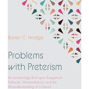 Hodge, Bryan C. Problems with Preterism: An Eschatology Built upon Exegetical Fallacies, Mistranslations, and the Misunderstanding of a Genre Hodge, Bryan C. Problems with Preterism: An Eschatology Built upon Exegetical Fallacies, Mistranslations, and the Misunderstanding of a Genre