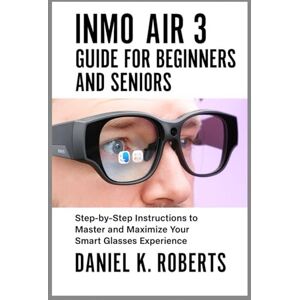Roberts INMO AIR 3 GUIDE FOR BEGINNERS AND SENIORS: Step-by-Step Instructions to Master and Maximize Your Smart Glasses Experience Roberts INMO AIR 3 GUIDE FOR BEGINNERS AND SENIORS: Step-by-Step Instructions to Master and Maximize Your Smart Glasses Experience