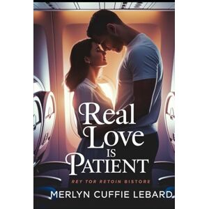 Cuffie Lebard, Merlyn REAL LOVE IS PATIENCE: AND A WHOLE LOT OF HEART Cuffie Lebard, Merlyn REAL LOVE IS PATIENCE: AND A WHOLE LOT OF HEART