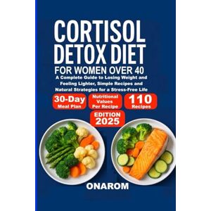 ONAROM CORTISOL DETOX DIET FOR WOMEN OVER 40: A Complete Guide to Losing Weight and Feeling Lighter, Simple Recipes and Natural Strategies for a Stress-Free Life ONAROM CORTISOL DETOX DIET FOR WOMEN OVER 40: A Complete Guide to Losing Weight and Feeling Lighter, Simple Recipes and Natural Strategies for a Stress-Free Life
