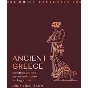 Roberts Brief Histories: Ancient Greece: Everything you wanted to know but forgot to ask Roberts Brief Histories: Ancient Greece: Everything you wanted to know but forgot to ask