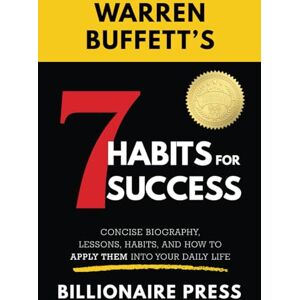 Press, Billionaire Warren Buffett's 7 Habits For Success: Concise Biography, Lessons, Habits, and How to Apply them into Your Daily Life Press, Billionaire Warren Buffett's 7 Habits For Success: Concise Biography, Lessons, Habits, and How to Apply them into Your Daily Life