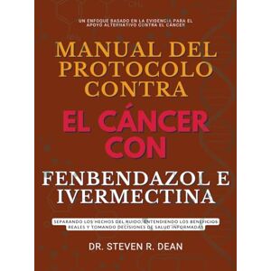 Dean, Dr. Steven R. MANUAL DEL PROTOCOLO CONTRA EL CÁNCER CON FENBENDAZOL E IVERMECTINA: Separando los hechos del ruido, entendiendo los beneficios reales y tomando decisiones de salud informadas Dean, Dr. Steven R. MANUAL DEL PROTOCOLO CONTRA EL CÁNCER CON FENBENDAZOL E IVERMECTINA: Separando los hechos del ruido, entendiendo los beneficios reales y tomando decisiones de salud informadas
