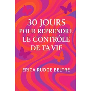 Rudge Beltre, Erica 30 Jours pour Reprendre le Contrôle de Ta Vie: Un parcours guidé pour retrouver clarté, confiance et motivation Rudge Beltre, Erica 30 Jours pour Reprendre le Contrôle de Ta Vie: Un parcours guidé pour retrouver clarté, confiance et motivation
