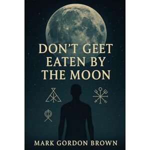 Brown, Mark Gordon Dont Get Eaten by the Moon: A Metaphysical Guide to Escaping the Loosh Farm and Reclaiming Your Cosmic Freedom Brown, Mark Gordon Dont Get Eaten by the Moon: A Metaphysical Guide to Escaping the Loosh Farm and Reclaiming Your Cosmic Freedom