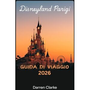 Clarke, Darren DISNEYLAND PARIS GUIDA DI VIAGGIO 2026 Clarke, Darren DISNEYLAND PARIS GUIDA DI VIAGGIO 2026