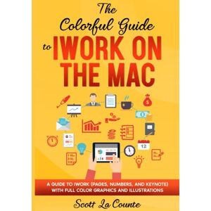 Scott The Colorful Guide to iWork on the Mac: A Guide to iWork (Pages, Numbers, and Keynote) With Full Color Graphics and Illustrations (Colorful Guides) Scott The Colorful Guide to iWork on the Mac: A Guide to iWork (Pages, Numbers, and Keynote) With Full Color Graphics and Illustrations (Colorful Guides)