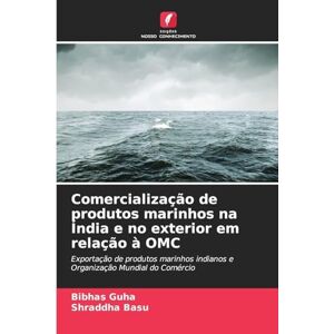 Guha, Bibhas Comercialização de produtos marinhos na Índia e no exterior em relação à OMC: Exportação de produtos marinhos indianos e Organização Mundial do Comércio Guha, Bibhas Comercialização de produtos marinhos na Índia e no exterior em relação à OMC: Exportação de produtos marinhos indianos e Organização Mundial do Comércio