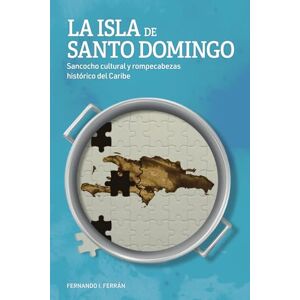 Ferrán, Fernando I. LA ISLA DE SANTO DOMINGO: Sancocho Cultural y Rompecabezas Histórico del Caribe Ferrán, Fernando I. LA ISLA DE SANTO DOMINGO: Sancocho Cultural y Rompecabezas Histórico del Caribe