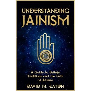 EATON, DAVID M UNDERSTANDING JAINISM: A Guide to Beliefs, Traditions, and the Path of Ahimsa (Journey Of Wisdom) EATON, DAVID M UNDERSTANDING JAINISM: A Guide to Beliefs, Traditions, and the Path of Ahimsa (Journey Of Wisdom)