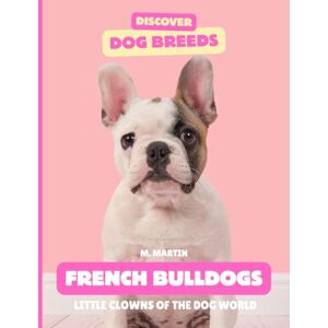 Martin, M French Bulldogs: The Little Clowns of the Dog World (Discover Dog Breeds) Martin, M French Bulldogs: The Little Clowns of the Dog World (Discover Dog Breeds)