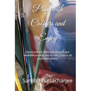 Bhattacharjee, Mr Sanjib Play with Colours and Enjoy: Hand crafted different designs are available enable you to use Colours at your own choice Bhattacharjee, Mr Sanjib Play with Colours and Enjoy: Hand crafted different designs are available enable you to use Colours at your own choice