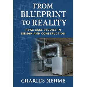 Nehme, Charles From Blueprint to Reality: HVAC Case Studies in Design and Construction Nehme, Charles From Blueprint to Reality: HVAC Case Studies in Design and Construction