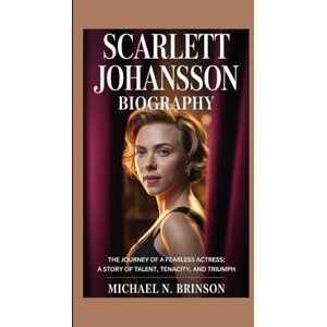 N. Brinson, Michael SCARLETT JOHANSSON BIOGRAPHY: The Journey of a Fearless Actress: A Story of Talent, Tenacity, and Triumph N. Brinson, Michael SCARLETT JOHANSSON BIOGRAPHY: The Journey of a Fearless Actress: A Story of Talent, Tenacity, and Triumph