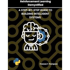 Thompson, Frances F. Reinforcement Learning Demystified: A Step-by-Step Guide to Building Intelligent Systems Thompson, Frances F. Reinforcement Learning Demystified: A Step-by-Step Guide to Building Intelligent Systems
