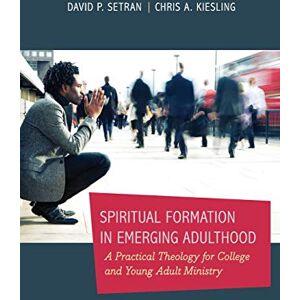Setran, Chris A. Spiritual Formation in Emerging Adulthood: A Practical Theology For College And Young Adult Ministry Setran, Chris A. Spiritual Formation in Emerging Adulthood: A Practical Theology For College And Young Adult Ministry
