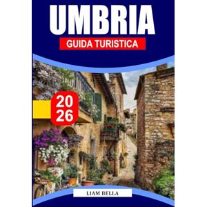 BELLA, LIAM GUIDA TURISTICA UMBRIA 2026: Il cuore verde d'Italia, dove borghi medievali collinari, valli verdeggianti e tradizioni senza tempo convergono in una sinfonia di arte, spiritualità e delizie culinarie BELLA, LIAM GUIDA TURISTICA UMBRIA 2026: Il cuore verde d'Italia, dove borghi medievali collinari, valli verdeggianti e tradizioni senza tempo convergono in una sinfonia di arte, spiritualità e delizie culinarie