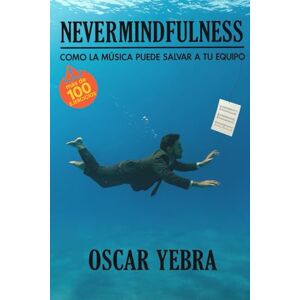 Yebra, Oscar Nevermindfulness: Cómo la música puede salvar a tu equipo (Neurophonia Música en el trabajo) Yebra, Oscar Nevermindfulness: Cómo la música puede salvar a tu equipo (Neurophonia Música en el trabajo)