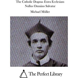 Müller, Michael The Catholic Dogma- Extra Ecclesiam Nullus Omnino Salvatur Müller, Michael The Catholic Dogma- Extra Ecclesiam Nullus Omnino Salvatur