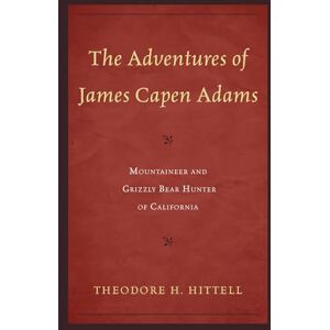 Hittell, Theodore The Adventures of James Capen Adams: Mountaineer and Grizzly Bear Hunter of California Hittell, Theodore The Adventures of James Capen Adams: Mountaineer and Grizzly Bear Hunter of California