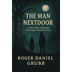 Grubb, Roger Daniel The Man Nextdoor: A Father’s Fight to Remember What Religion Made Him Forget Grubb, Roger Daniel The Man Nextdoor: A Father’s Fight to Remember What Religion Made Him Forget